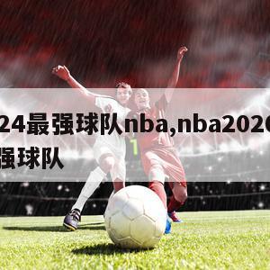 2024最强球队nba,nba2020年最强球队